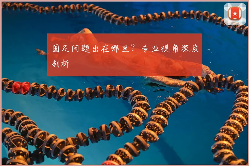 国足问题出在哪里?专业视角深度剖析