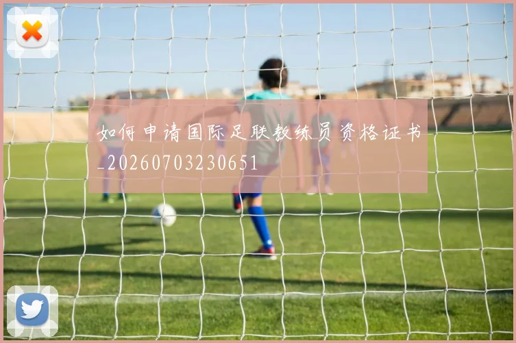 如何申请国际足联教练员资格证书_20260703230651