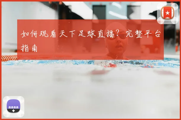 如何观看天下足球直播?完整平台指南