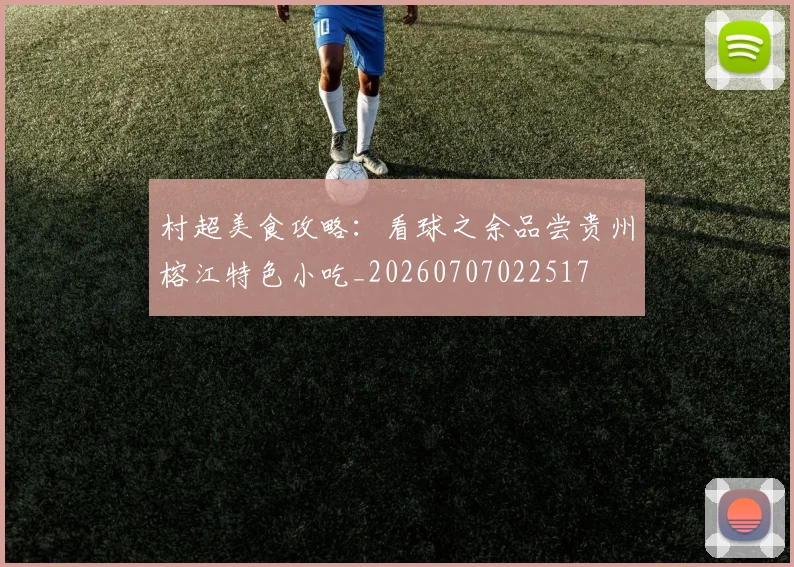村超美食攻略:看球之余品尝贵州榕江特色小吃_20260707022517