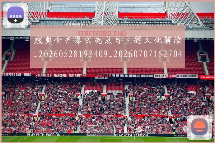 残奥会开幕式亮点与主题文化解读_20260528193409_20260707152704_20260801170545