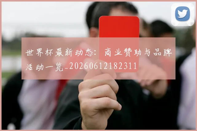 世界杯最新动态：商业赞助与品牌活动一览_20260612182311