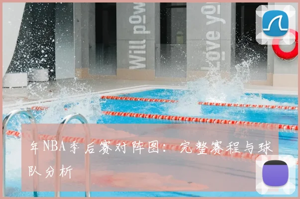 年NBA季后赛对阵图：完整赛程与球队分析