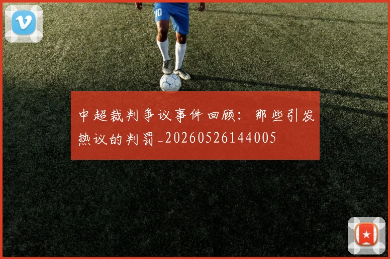中超裁判争议事件回顾:那些引发热议的判罚_20260526144005