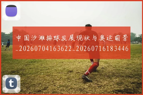 中国沙滩排球发展现状与奥运前景_20260704163622_20260716183446