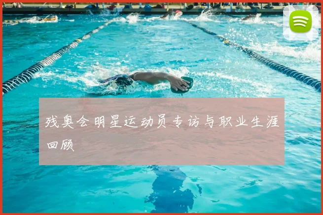 残奥会明星运动员专访与职业生涯回顾