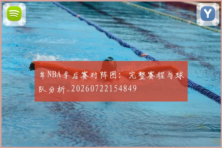 年NBA季后赛对阵图:完整赛程与球队分析_20260722154849