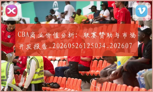 CBA商业价值分析：联赛赞助与市场开发报告_20260526125034_20260701210428_20260712044224