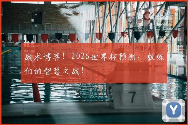 战术博弈!2026世界杯预测,教练们的智慧之战!