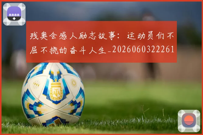 残奥会感人励志故事:运动员们不屈不挠的奋斗人生_20260603222618_20260707152715