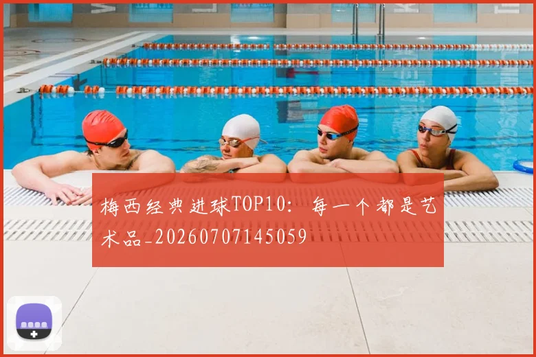 梅西经典进球TOP10:每一个都是艺术品_20260707145059