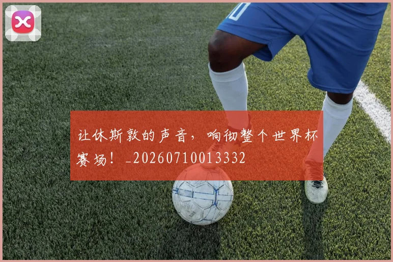 让休斯敦的声音，响彻整个世界杯赛场！_20260710013332