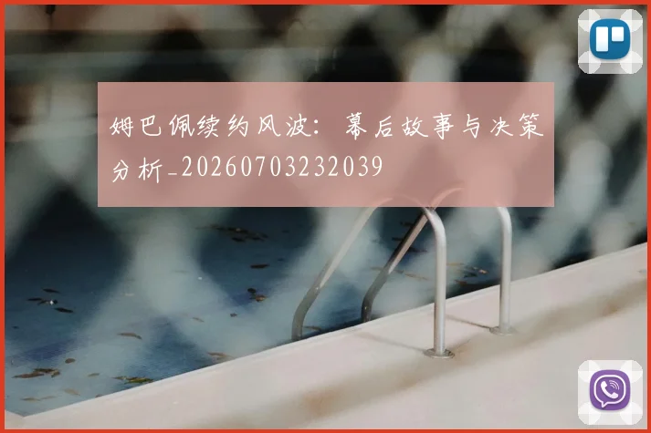 姆巴佩续约风波：幕后故事与决策分析_20260703232039