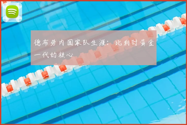 德布劳内国家队生涯：比利时黄金一代的核心
