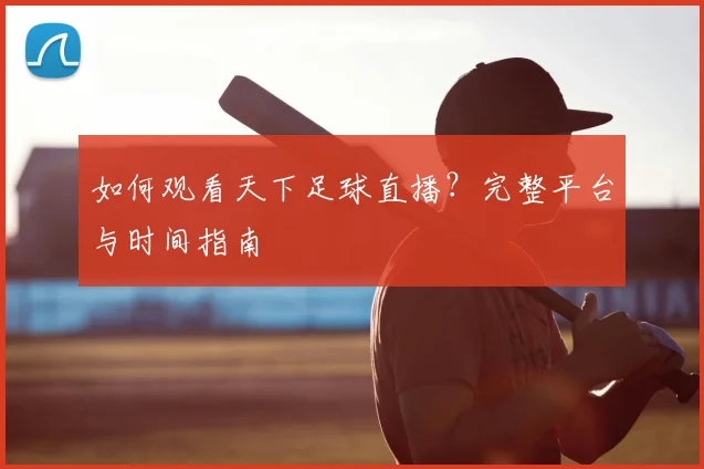 如何观看天下足球直播？完整平台与时间指南