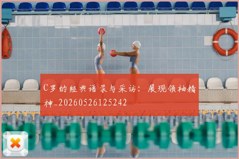 C罗的经典语录与采访：展现领袖精神_20260526125242