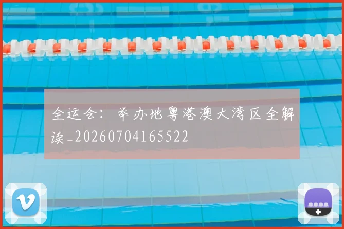 全运会：举办地粤港澳大湾区全解读_20260704165522