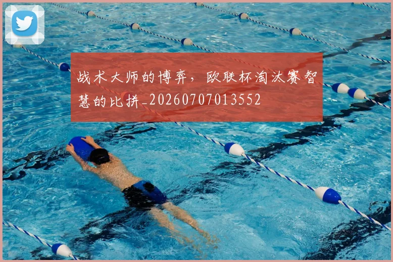 战术大师的博弈，欧联杯淘汰赛智慧的比拼_20260707013552