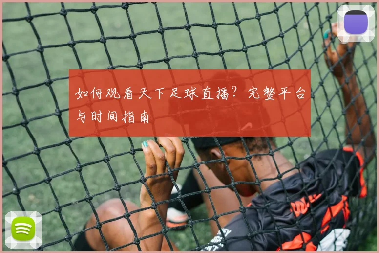如何观看天下足球直播？完整平台与时间指南