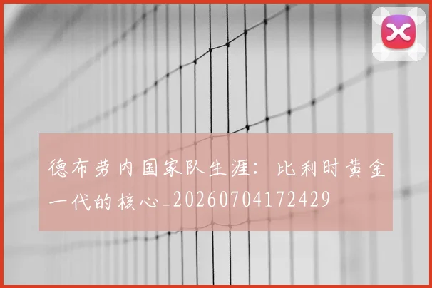 德布劳内国家队生涯:比利时黄金一代的核心_20260704172429