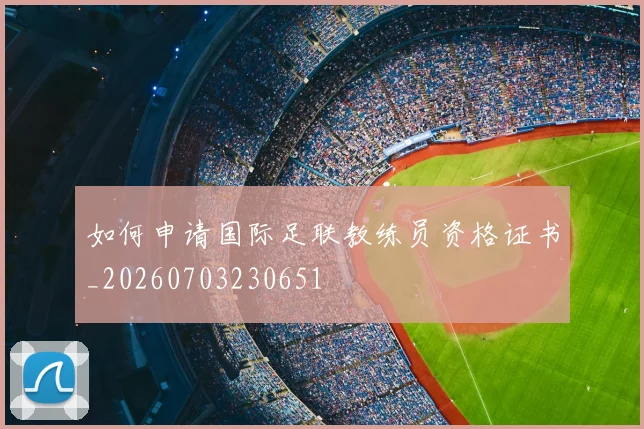 如何申请国际足联教练员资格证书_20260703230651