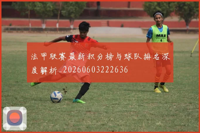 法甲联赛最新积分榜与球队排名深度解析_20260603222636