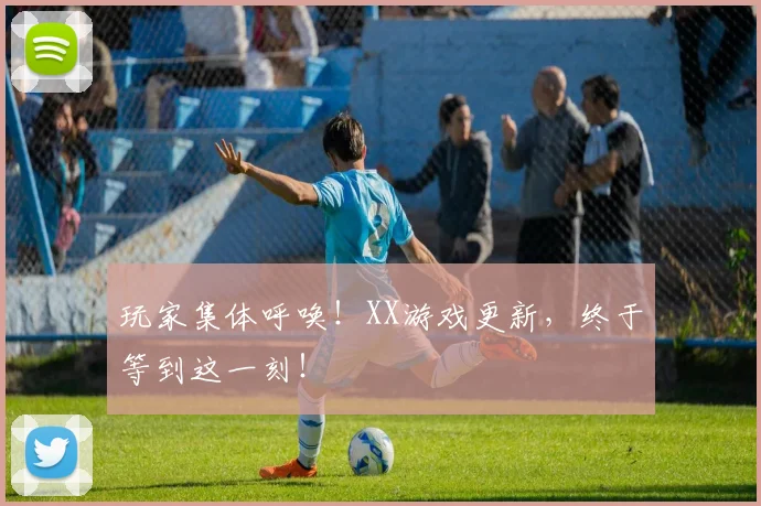 玩家集体呼唤！XX游戏更新，终于等到这一刻！