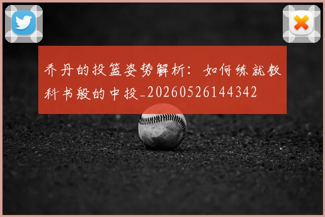 乔丹的投篮姿势解析：如何练就教科书般的中投_20260526144342