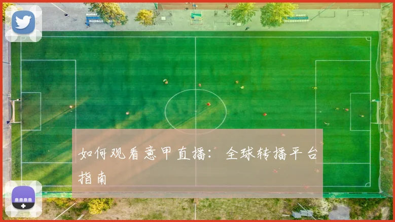 如何观看意甲直播:全球转播平台指南
