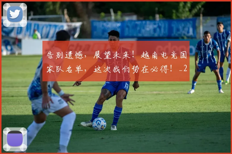 告别遗憾,展望未来!越南电竞国家队名单,这次我们势在必得!_20260719155219