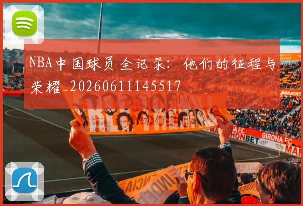 NBA中国球员全记录：他们的征程与荣耀_20260611145517