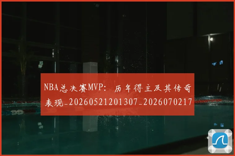 NBA总决赛MVP：历年得主及其传奇表现_20260521201307_20260702170410