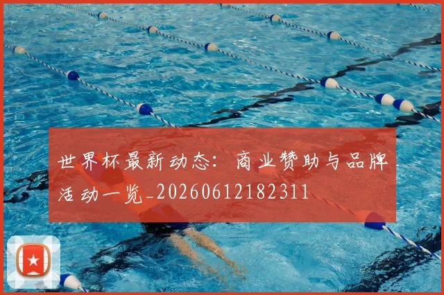 世界杯最新动态：商业赞助与品牌活动一览_20260612182311