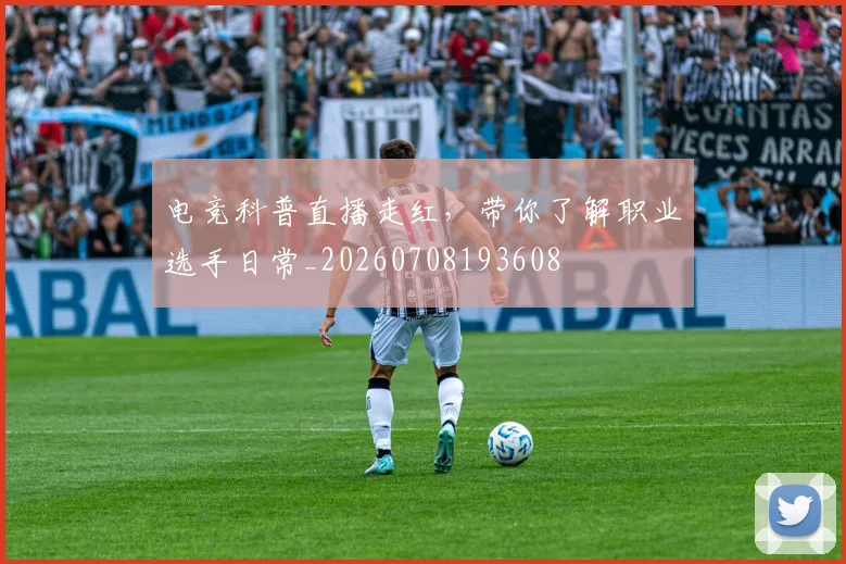 电竞科普直播走红，带你了解职业选手日常_20260708193608